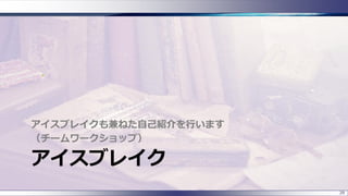 アイスブレイク
アイスブレイクも兼ねた自己紹介を行います
（チームワークショップ）
29
 