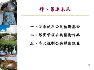 202020
一、妥善使用公共藝術基金
二、落實管理公共藝術作品
三、多元規劃公共藝術設置
肆、策進未來
 