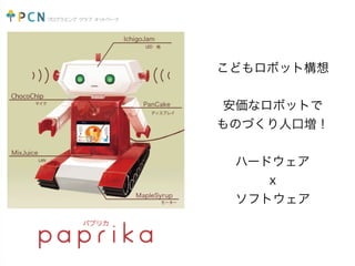 こどもロボット構想
安価なロボットで
ものづくり人口増！
ハードウェア
x
ソフトウェア
 