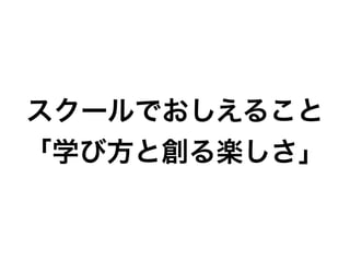 スクールでおしえること
「学び方と創る楽しさ」
 