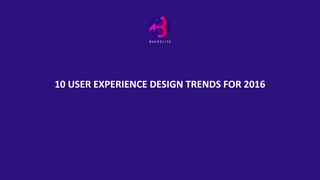10 USER EXPERIENCE DESIGN TRENDS FOR 2016
 