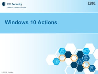 © 2015 IBM Corporation
Windows 10 Actions
 