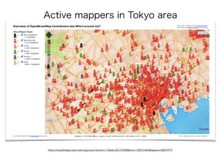 http://resultmaps.neis-one.org/oooc?zoom=11&lat=35.73308&lon=139.61465&layers=0B0TFFT
Active mappers in Tokyo area
 