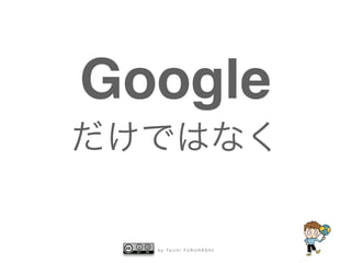 b y Ta i c h i F U R U H A S H I
Google
だけではなく
 