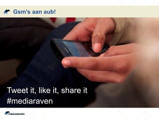 Gsm’s aan aub!
Tweet it, like it, share it
#mediaraven
 