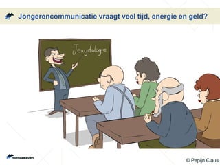 Jongerencommunicatie vraagt veel tijd, energie en geld?
© Pepijn Claus
 