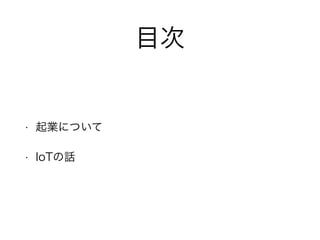 目次
• 起業について
• IoTの話
 