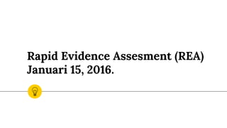 Rapid Evidence Assesment (REA)
Januari 15, 2016.
 