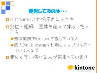 kintoneのことが好きな人たち
会社・組織・団体を超えて集まった人
たち
普段業務でkintoneを扱っている人
個人的にkintoneを利用してアプリを作っ
ている人など
ほんとうに様々な人が集まっています
運営してるのは・・・
14
 