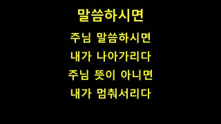 말씀하시면
주님 말씀하시면
내가 나아가리다
주님 뜻이 아니면
내가 멈춰서리다
 