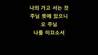 나의 가고 서는 것
주님 뜻에 있으니
오 주님
나를 이끄소서
 
