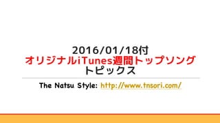 2016/01/18付
オリジナルiTunes週間トップソング
トピックス
The Natsu Style: http://www.tnsori.com/
 