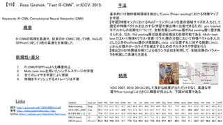 Keywords: R-CNN, Convolutional Neural Networks (CNN)	
新規性・差分	
手法	
結果	
概要	
R-CNNの処理を高速化．従来のR-CNNに対して9倍，Heらの
SPPnetに対して3倍の高速化を実現した．	
1.  R-CNNやSPPnetよりも精度向上	
2.  Multi-task lossを用いたシングルステージの学習	
3.  全てのレイヤを学習により更新	
4.  特徴をキャッシュするストレージは不要	
基本的には物体候補領域を抽出してconv.やmax-poolingにおける特徴マップ
を学習．	
【学習】特徴マップにおけるRoIプーリングにより任意の領域サイズを入力として
固定の特徴ベクトルを出力する(学習や検出時に比較できるため)．pre-trained
モデルからの初期化について，全結合層とsoftmax層がRoI pooling層に置き換
えられる．なお，RoI pooling層は誤差逆伝播法も処理可能である．Multi-task
lossではK+1(物体Kクラス+背景1クラス)層の分類において特徴ベクトルを入力
としたときのsoftmax層の分類誤差L_cls(p, u)と位置ずれに対する誤差L_loc(t,
v)から分類やローカライズを補正するためのマルチタスク学習を行う．	
【検出】SVD(特異値分解)による低ランク近似を利用して，全結合層のパラメー
タを削減して高速化を図る．	
VOC 2007, 2010, 2012に対して良好な結果が出ただけでなく，高速な学
習やfine-tuningによりさらに精度が向上した．下図が成果である．	
Ross Girshick, “Fast R-CNN”, in ICCV, 2015.	【19】	
Links	
論文 http://arxiv.org/pdf/1504.08083v2.pdf	
著者 http://www.cs.berkeley.edu/~rbg/	
GitHub https://github.com/rbgirshick/fast-rcnn	
	
 