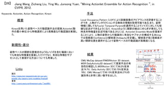 Keywords: Actionlet, Action Recognition, Kinect	
新規性・差分	
手法	
結果	
概要	
Kinectを用いた姿勢ベース行動認識手法の提案.Actionlet(動
作の最小単位)から特徴選択により高精度な行動認識を実現し
た.	
姿勢ベースの関節位置推定のようなノイズを含む場面におい
ても有効な特徴量を提案しただけでなく，有効な特徴をサブ
セットとして表現する方法についても考案した.	
Local Occupancy Pattern (LOP)により距離画像のアピアランスを評価すること
ができ，人物がインタラクションする物体の情報を取得可能である.また，姿勢
情報に関してもFourier Temporal Pyramidを適用することでノイズに対しても頑
健な記述ができるようになり，Kinectのように関節の検出にゆらぎが発生しても
時系列特徴量を記述可能である.さらには，Actionlet Ensemble Modelを提案す
ることにより，人物の姿勢から行動識別に有効なサブセットを構成する.Mining
では信頼度(Confidence)と曖昧度(Ambiguity)を定義し，曖昧度が低く信頼度が
高い関節位置を適用することで姿勢ベースの行動認識が高精度になる.	
CMU MoCap datasetやMSRAction 3D dataset，
MSR DailyActivity3D datasetにて提案手法の有
効性を検証した.MSRAction 3Dにて88.2%(従来
法74.7%)，Daily Activity 3Dにて85.75%(従来法
78%)，CMU Mocapにて98.13%(従来法98.27%)の
識別率と非常に高い数字を出した.	
Jiang Wang, Zicheng Liu, Ying Wu, Junsong Yuan, “Mining Actionlet Ensemble for Action Recognition ”, in
CVPR, 2012.	
【26】	
Links	
論文
http://www.msr-waypoint.net/en-us/um/
people/zliu/papers/joint_modeling_final.pdf	
著者
http://users.eecs.northwestern.edu/~jwa368/	
	
 