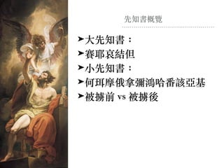 先知書概覽
➤⼤先知書：
➤賽耶哀結但
➤⼩先知書：
➤何珥摩俄拿彌鴻哈番該亞基
➤被擄前 vs 被擄後
 