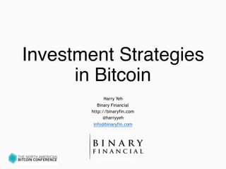 Investment Strategies
in Bitcoin
Harry Yeh
Binary Financial
http://binaryfin.com
@harryyeh
info@binaryfin.com
 