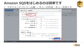 Amazon SQSをはじめるのは簡単です
• マネジメントコンソール編 － キューの作成：キュー名等入力
 