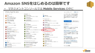 Amazon SNSをはじめるのは簡単です
• マネジメントコンソールでは Mobile Services の中に
 