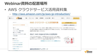 Webinar資料の配置場所
• AWS クラウドサービス活用資料集
– http://aws.amazon.com/jp/aws-jp-introduction/
 