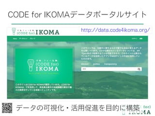CODE for IKOMAデータポータルサイト
http://data.code4ikoma.org/
データの可視化・活用促進を目的に構築
 