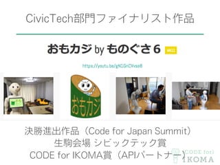 CivicTech部門ファイナリスト作品
決勝進出作品（Code for Japan Summit）
生駒会場 シビックテック賞
CODE for IKOMA賞（APIパートナー）
 