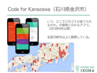 Code for Kanazawa（石川県金沢市）
いつ、どこでどのゴミが捨てられ
るのか。が簡単に分かるアプリ。
（2013年9月公開）
全国70都市以上に展開している。
 