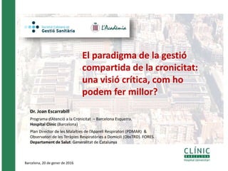 Barcelona, 20 de gener de 2016
Dr. Joan Escarrabill
Programa d’Atenció a la Cronicitat – Barcelona Esquerra.
Hospital Clín...