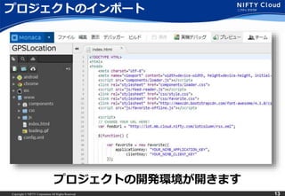 Copyright © NIFTY Corporation All Rights Reserved. 13
プロジェクトのインポート
プロジェクトの開発環境が開きます
GPSLocation
 
