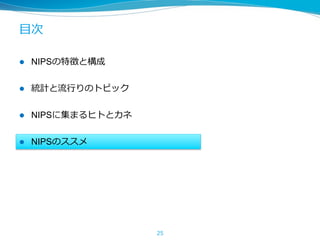 ⽬次
l  NIPSの特徴と構成
l  統計と流⾏りのトピック
l  NIPSに集まるヒトとカネ
l  NIPSのススメ
25
 