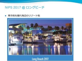 NIPS 2017 @ ロングビーチ
l  寒冷地を離れ海辺のリゾート地
28
 