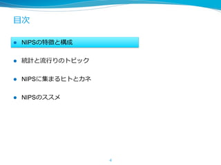 ⽬次
l  NIPSの特徴と構成
l  統計と流⾏りのトピック
l  NIPSに集まるヒトとカネ
l  NIPSのススメ
4
 