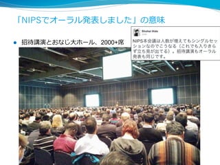 「NIPSでオーラル発表しました」の意味
l  招待講演とおなじ⼤ホール、2000+席
7
 