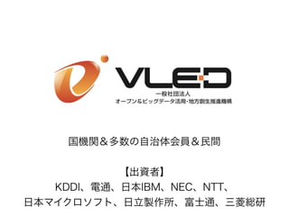 国機関＆多数の自治体会員＆民間 
【出資者】
KDDI、電通、日本IBM、NEC、NTT、
日本マイクロソフト、日立製作所、富士通、三菱総研
 