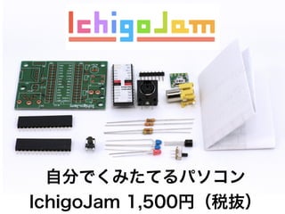 自分でくみたてるパソコン
IchigoJam 1,500円（税抜）
 