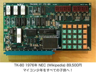 TK-80 1976年 NEC (Wikipedia) 89,500円
マイコン少年をすべての子供へ！
 