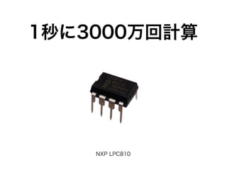 1秒に3000万回計算
NXP LPC810
 