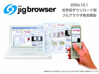 2004.10.1
世界初ダウンロード型
フルブラウザ発売開始
 