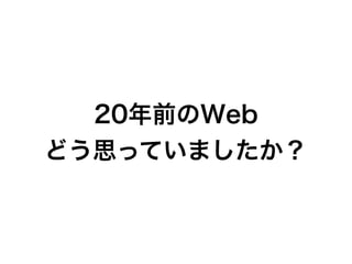 20年前のWeb
どう思っていましたか？
 