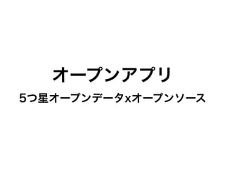 オープンアプリ
5つ星オープンデータxオープンソース
 