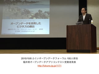 2015/10/8 ふくいオープンデータフォーラム 100人参加
福井県オープンデータアプリコンテスト受賞者発表
http://fukuno.jig.jp/1171
 