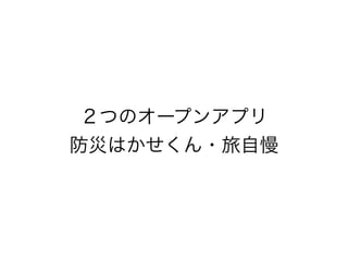 ２つのオープンアプリ
防災はかせくん・旅自慢
 