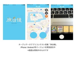オープンデータアプリコンテスト受賞「旅自慢」
iPhone / Android 両バージョンを開発委託中
※画面は開発中のものです
 