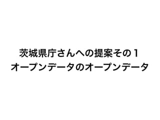 城県庁さんへの提案その１
オープンデータのオープンデータ
 