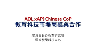 ADL xAPI Chinese CoP
教育科技市場商模與合作
資策會數位教育研究所
雲端教學科技中心
 