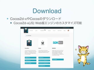 Download
 Cocos2d-xやCocosのダウンロード
 Cocos2d-x(JS) Web版エンジンのカスタマイズ可能
 