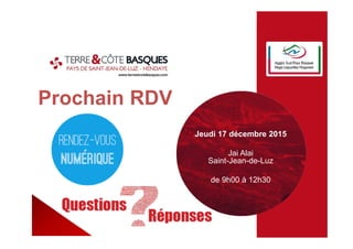 Prochain RDV
Jeudi 17 décembre 2015
Jai Alai
Saint-Jean-de-Luz
de 9h00 à 12h30
 