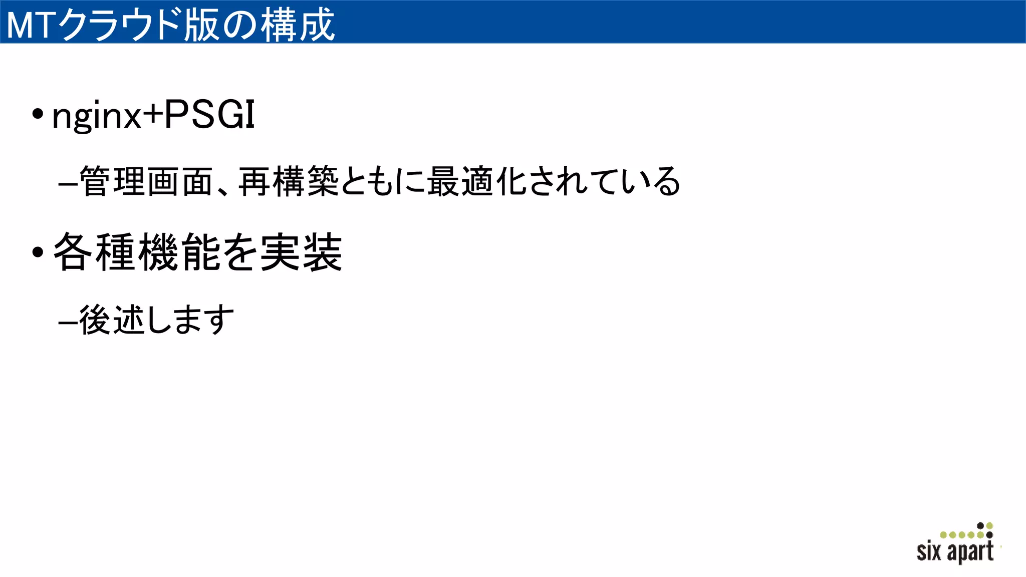 MTクラウド版の構成
•nginx+PSGI
–管理画面、再構築ともに最適化されている
•各種機能を実装
–後述します
 