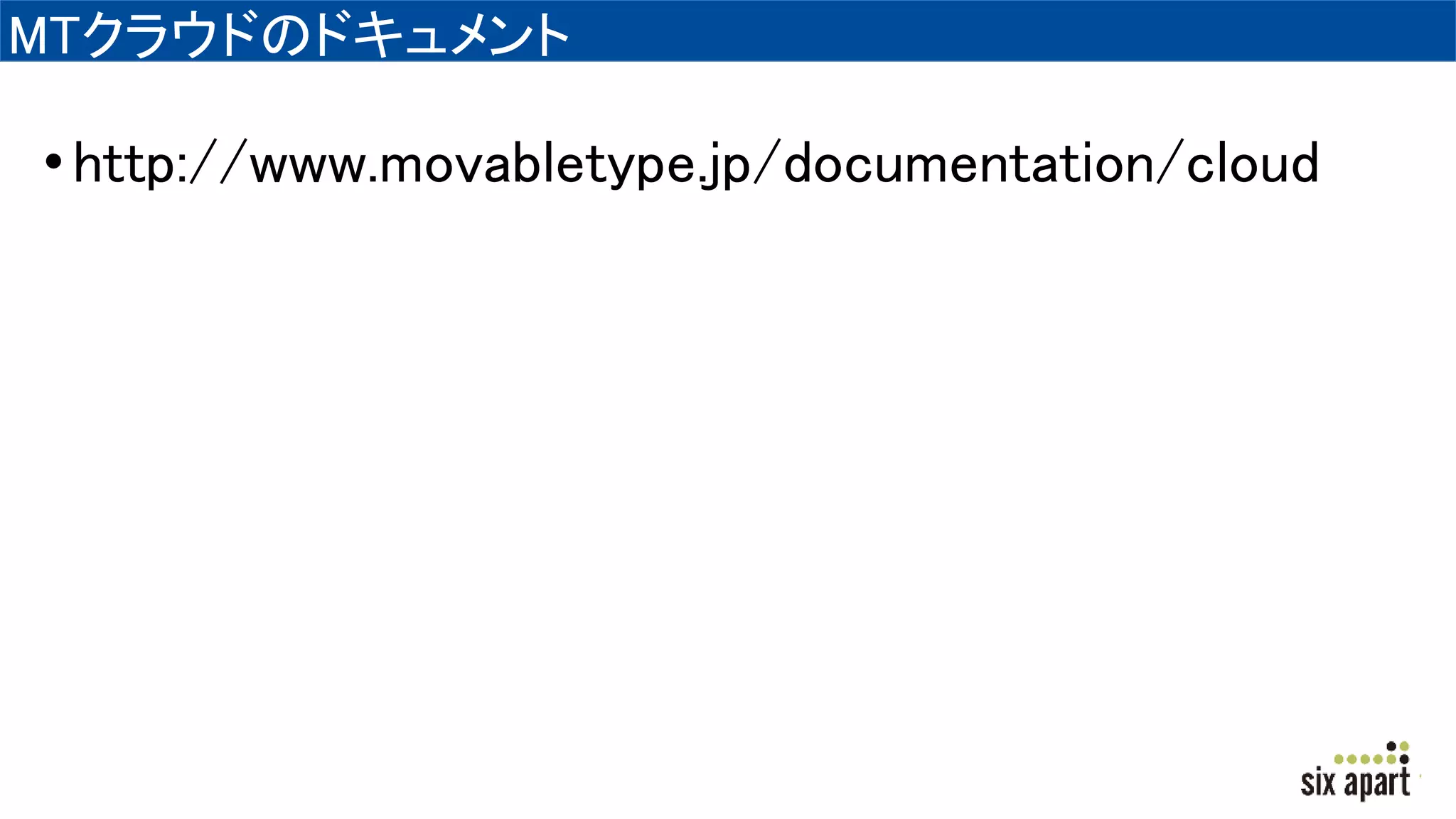 MTクラウドのドキュメント
•http://www.movabletype.jp/documentation/cloud
 