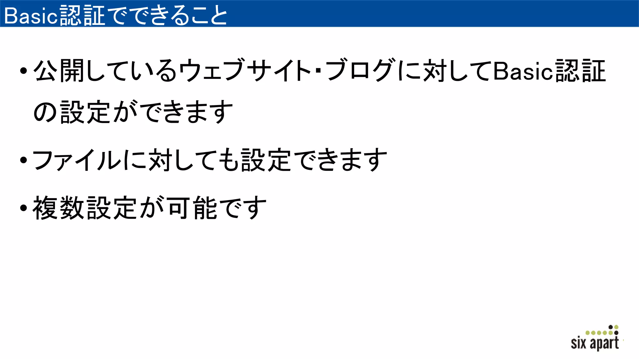 Basic認証でできること
•公開しているウェブサイト・ブログに対してBasic認証
の設定ができます
•ファイルに対しても設定できます
•複数設定が可能です
 