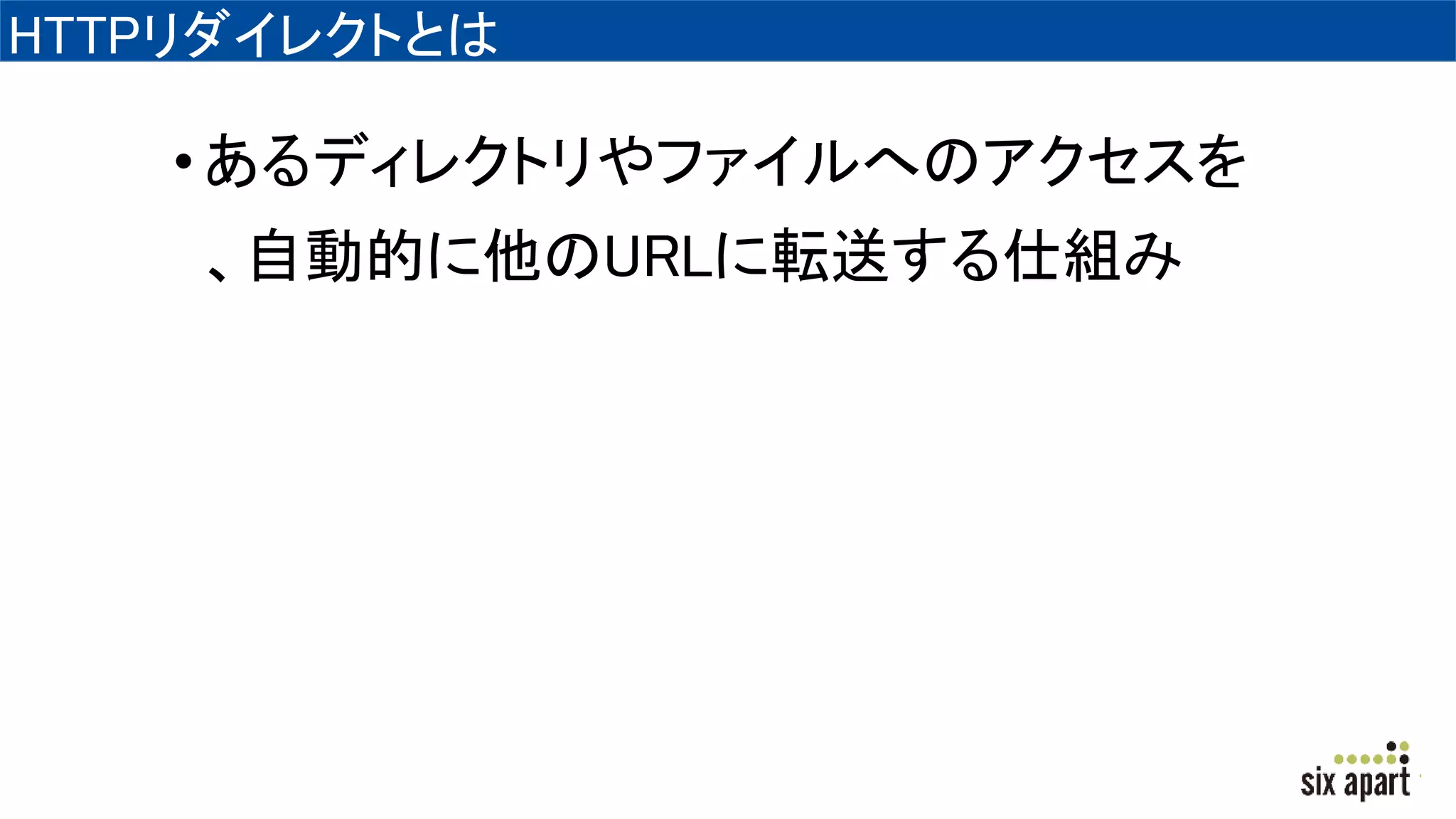 HTTPリダイレクトとは
•あるディレクトリやファイルへのアクセスを
、自動的に他のURLに転送する仕組み
 